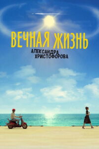 Вечная жизнь Александра Христофорова (2018)